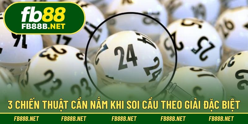 3 chiến thuật cần nắm khi soi cầu theo giải đặc biệt