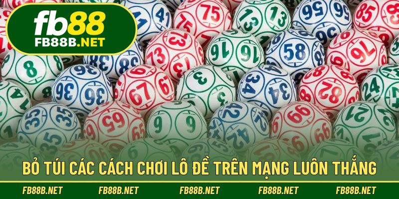 Bỏ túi các cách chơi lô đề trên mạng luôn thắng