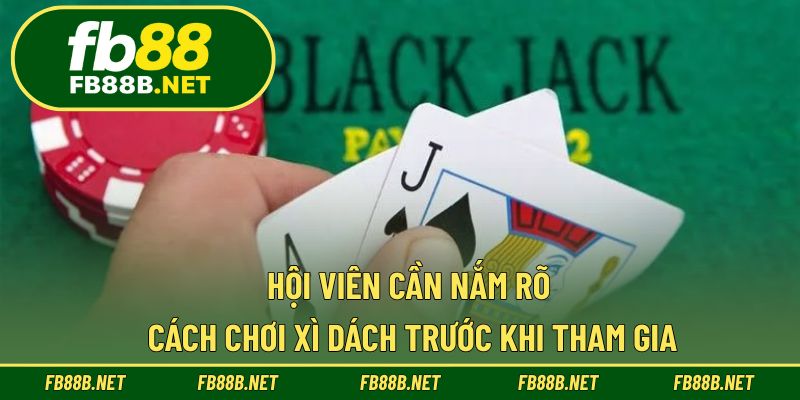 Hội viên cần nắm rõ cách chơi xì dách trước khi tham gia