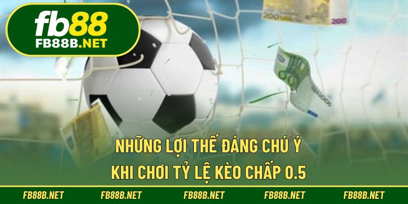 Những lợi thế đáng chú ý khi chơi tỷ lệ kèo chấp 0.5